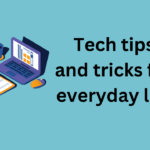 Tech tips and tricks for everyday life